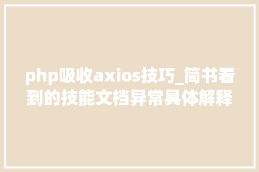 php吸收axios技巧_简书看到的技能文档异常具体解释了axios技能值得收藏