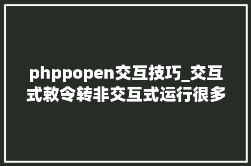 phppopen交互技巧_交互式敕令转非交互式运行很多人不清楚的一个黑客小技巧