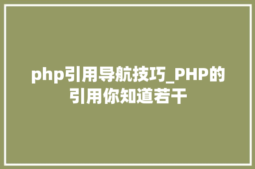 php引用导航技巧_PHP的引用你知道若干