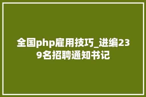 全国php雇用技巧_进编239名招聘通知书记