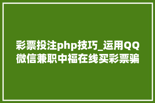 彩票投注php技巧_运用QQ微信兼职中福在线买彩票骗局