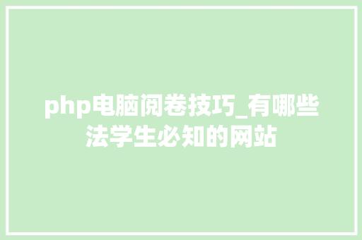 php电脑阅卷技巧_有哪些法学生必知的网站