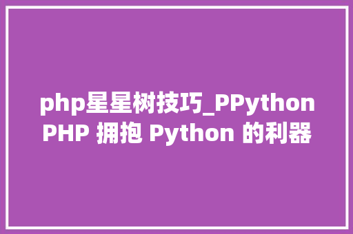 php星星树技巧_PPythonPHP 拥抱 Python 的利器