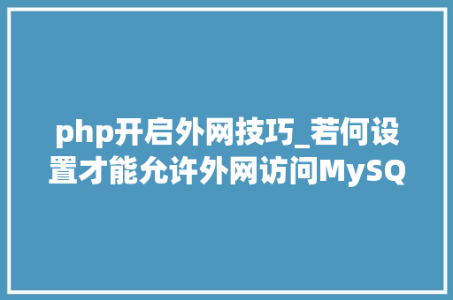 php开启外网技巧_若何设置才能允许外网访问MySQL