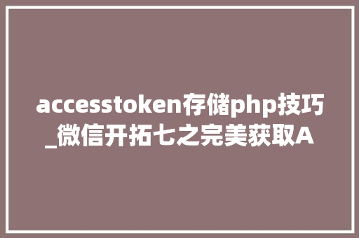 accesstoken存储php技巧_微信开拓七之完美获取ACCESS TOKEN