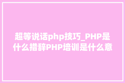 超等说话php技巧_PHP是什么措辞PHP培训是什么意思