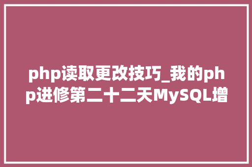 php读取更改技巧_我的php进修第二十二天MySQL增删改查根本操作