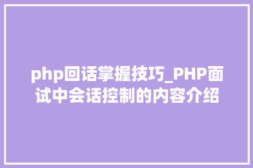 php回话掌握技巧_PHP面试中会话控制的内容介绍