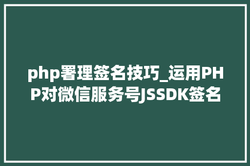 php署理签名技巧_运用PHP对微信服务号JSSDK签名授权的开拓实录