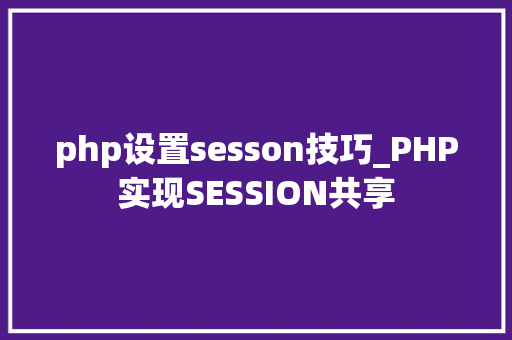 php设置sesson技巧_PHP实现SESSION共享