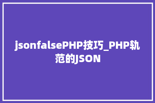 jsonfalsePHP技巧_PHP轨范的JSON
