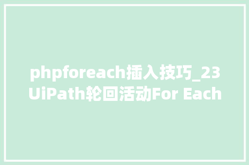 phpforeach插入技巧_23UiPath轮回活动For Each的介绍和运用