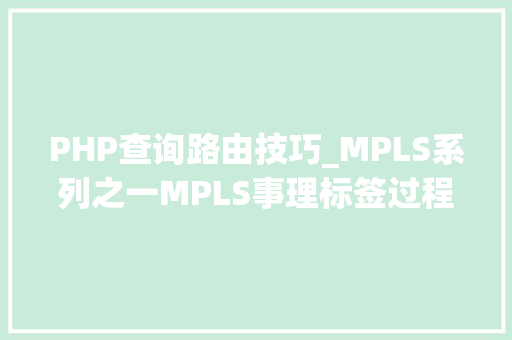 PHP查询路由技巧_MPLS系列之一MPLS事理标签过程 解决BGP路由黑洞