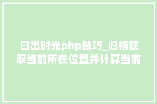 日出时光php技巧_归档获取当前所在位置并计算当前位置日出日落时间JSPHP