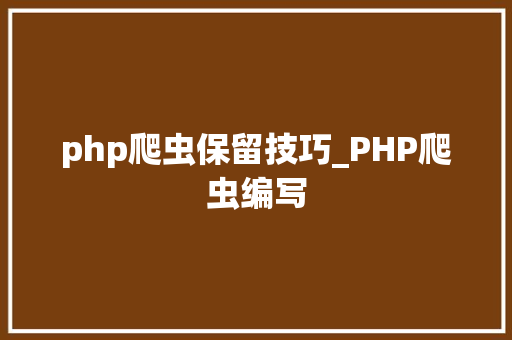 php爬虫保留技巧_PHP爬虫编写