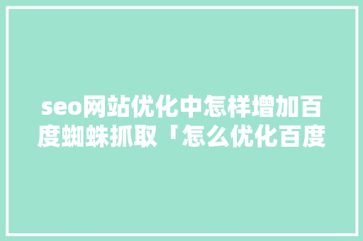 seo网站优化中怎样增加百度蜘蛛抓取「怎么优化百度网盘下载速度」