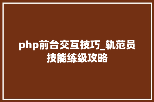 php前台交互技巧_轨范员技能练级攻略