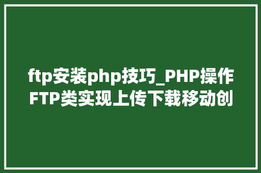 ftp安装php技巧_PHP操作FTP类实现上传下载移动创建的方法