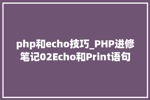 php和echo技巧_PHP进修笔记02Echo和Print语句