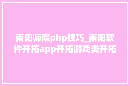 南阳师院php技巧_南阳软件开拓app开拓游戏类开拓微信年夜众号培训PHP培训大年夜旗