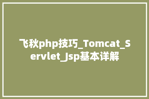 飞秋php技巧_Tomcat_Servlet_Jsp基本详解