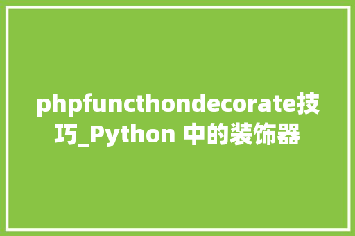 phpfuncthondecorate技巧_Python 中的装饰器