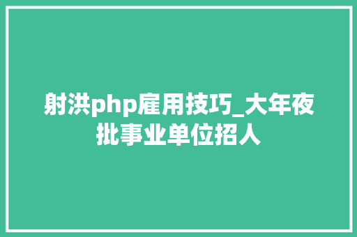 射洪php雇用技巧_大年夜批事业单位招人