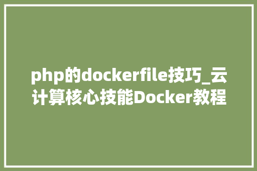 php的dockerfile技巧_云计算核心技能Docker教程Dockerfile文件运用