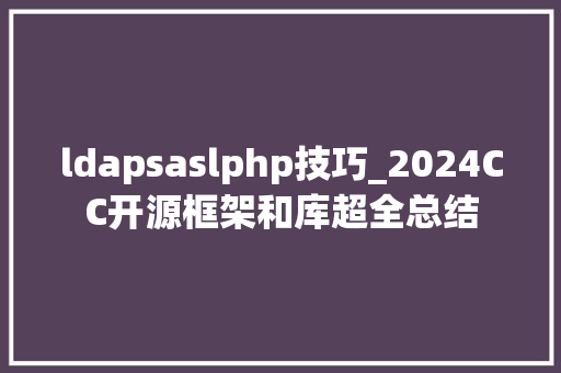 ldapsaslphp技巧_2024CC开源框架和库超全总结