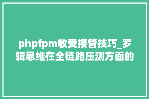 phpfpm收受接管技巧_罗辑思维在全链路压测方面的实践和工作笔记