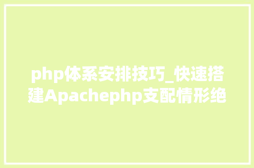 php体系安排技巧_快速搭建Apachephp支配情形绝无废话
