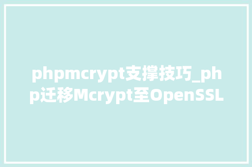 phpmcrypt支撑技巧_php迁移Mcrypt至OpenSSL加密算法的具体介绍代码示例