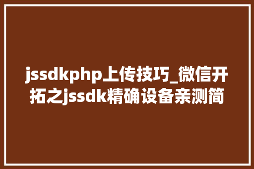 jssdkphp上传技巧_微信开拓之jssdk精确设备亲测简单可用