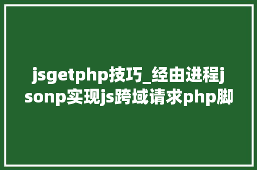 jsgetphp技巧_经由进程jsonp实现js跨域请求php脚本的解决筹划