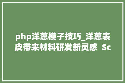 php洋葱模子技巧_洋葱表皮带来材料研发新灵感  Science