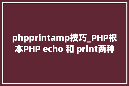 phpprintamp技巧_PHP根本PHP echo 和 print两种输出语句