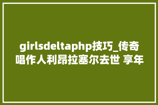 girlsdeltaphp技巧_传奇唱作人利昂拉塞尔去世 享年74岁