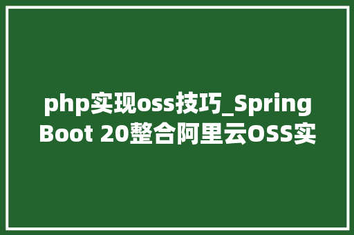 php实现oss技巧_SpringBoot 20整合阿里云OSS实现动静分离架构