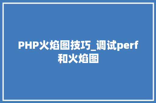 PHP火焰图技巧_调试perf和火焰图