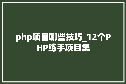 php项目哪些技巧_12个PHP练手项目集