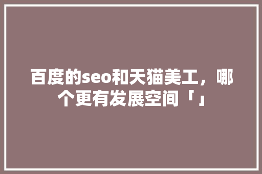 百度的seo和天猫美工，哪个更有发展空间「」