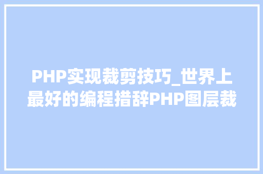 PHP实现裁剪技巧_世界上最好的编程措辞PHP图层裁剪做事搭建详解