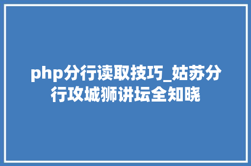 php分行读取技巧_姑苏分行攻城狮讲坛全知晓
