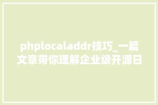 phplocaladdr技巧_一篇文章带你理解企业级开源日志平台ELK的架构和搭建