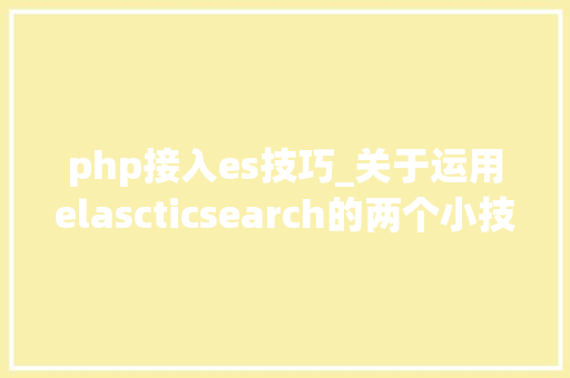 php接入es技巧_关于运用elascticsearch的两个小技巧