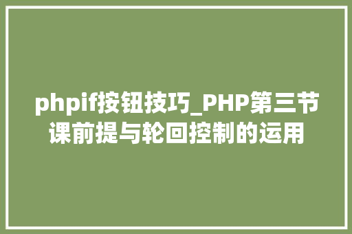 phpif按钮技巧_PHP第三节课前提与轮回控制的运用