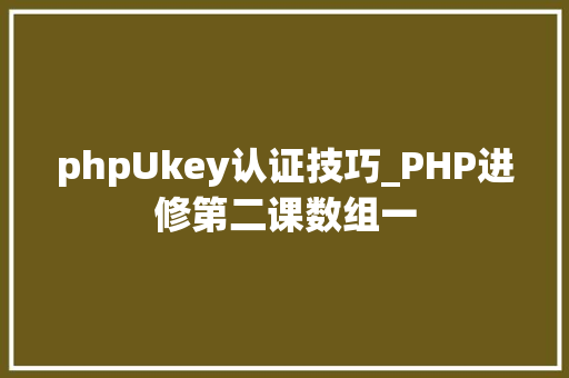 phpUkey认证技巧_PHP进修第二课数组一
