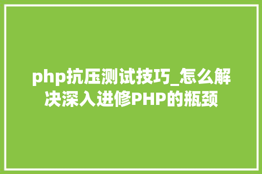 php抗压测试技巧_怎么解决深入进修PHP的瓶颈