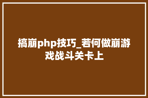 搞崩php技巧_若何做崩游戏战斗关卡上