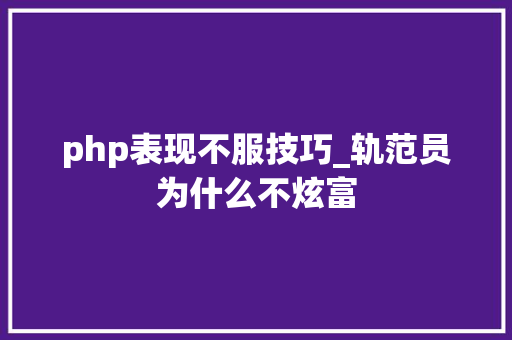 php表现不服技巧_轨范员为什么不炫富